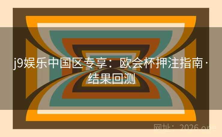 j9娱乐中国区专享：欧会杯押注指南·结果回测
