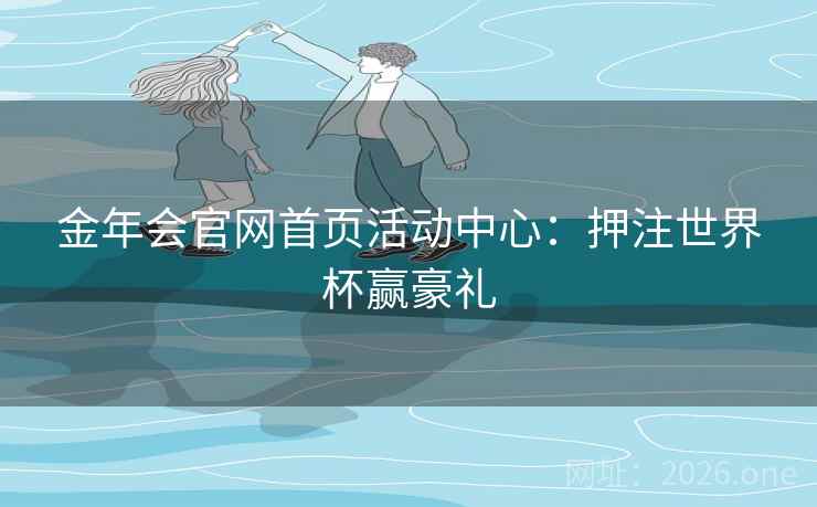 金年会官网首页活动中心:押注世界杯赢豪礼