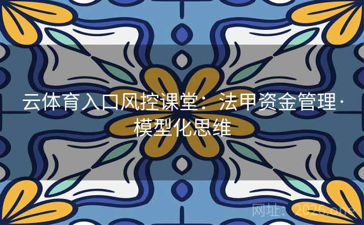 云体育入口风控课堂:法甲资金管理·模型化思维