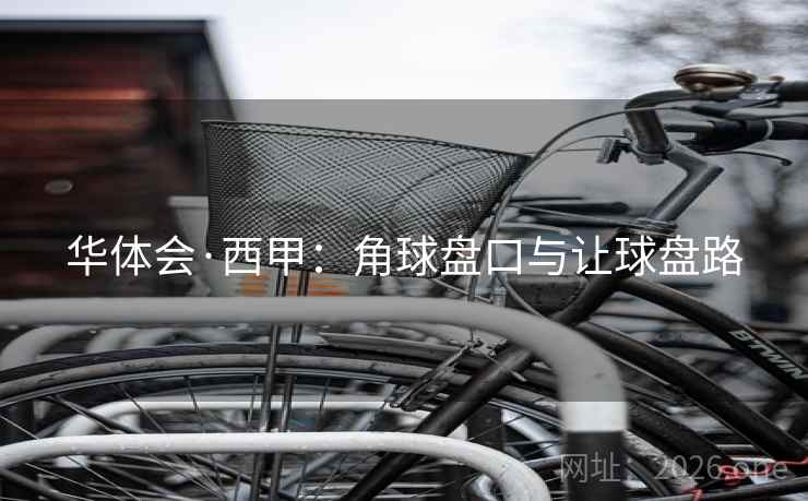 华体会·西甲：角球盘口与让球盘路