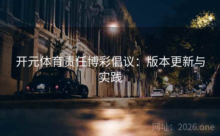 开元体育责任博彩倡议:版本更新与实践