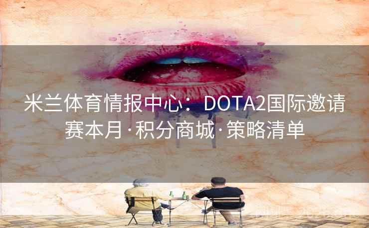 米兰体育情报中心:DOTA2国际邀请赛本月·积分商城·策略清单