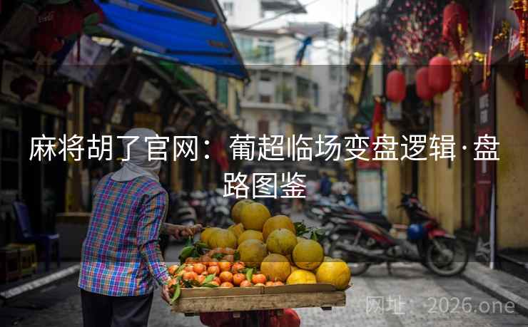 麻将胡了官网:葡超临场变盘逻辑·盘路图鉴