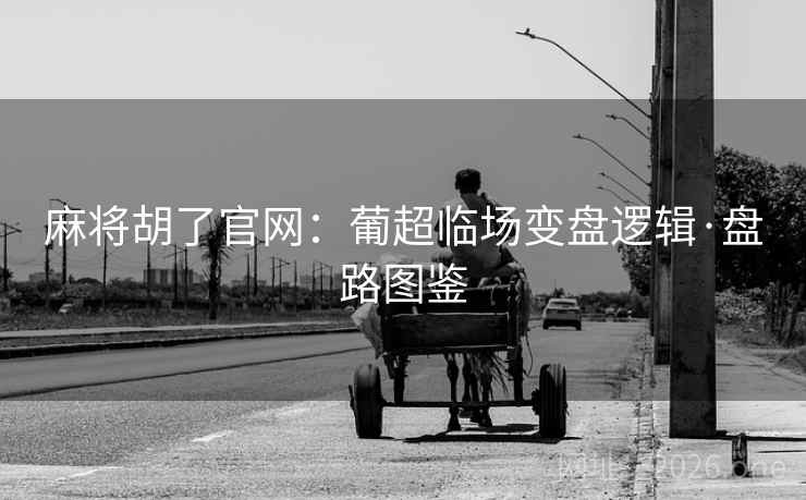 麻将胡了官网:葡超临场变盘逻辑·盘路图鉴