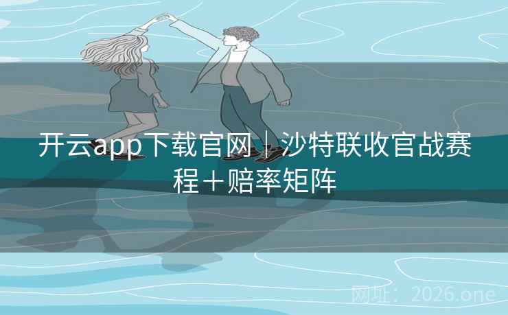 开云app下载官网｜沙特联收官战赛程＋赔率矩阵