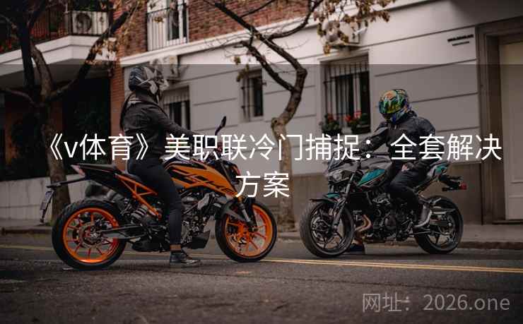 《v体育》美职联冷门捕捉：全套解决方案