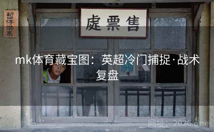 mk体育藏宝图：英超冷门捕捉·战术复盘