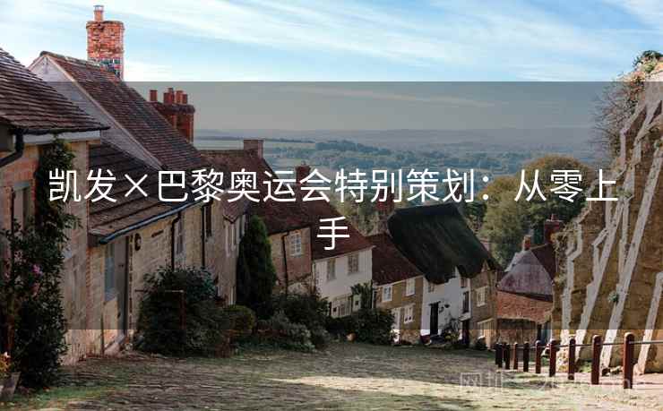 凯发×巴黎奥运会特别策划:从零上手