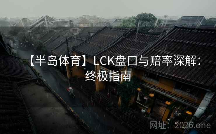 【半岛体育】LCK盘口与赔率深解:终极指南