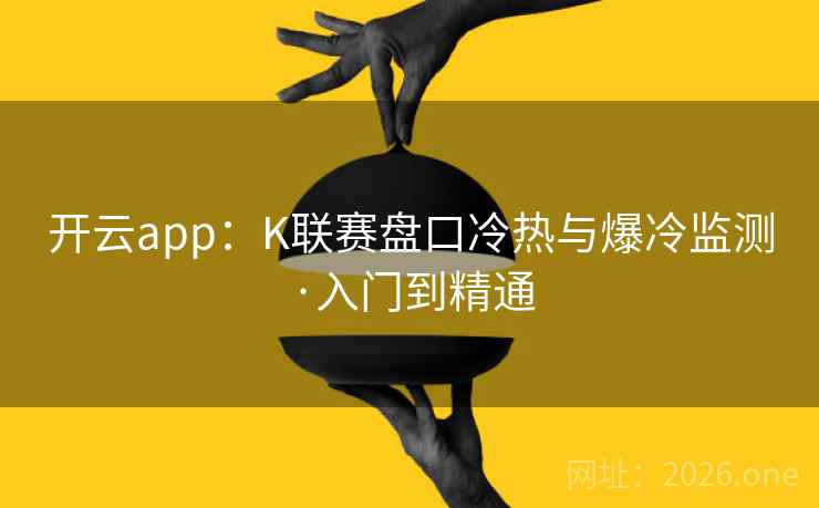 开云app:K联赛盘口冷热与爆冷监测·入门到精通