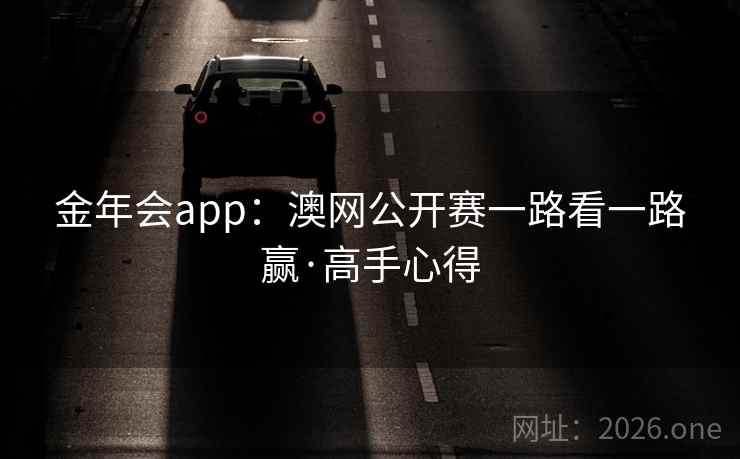 金年会app：澳网公开赛一路看一路赢·高手心得