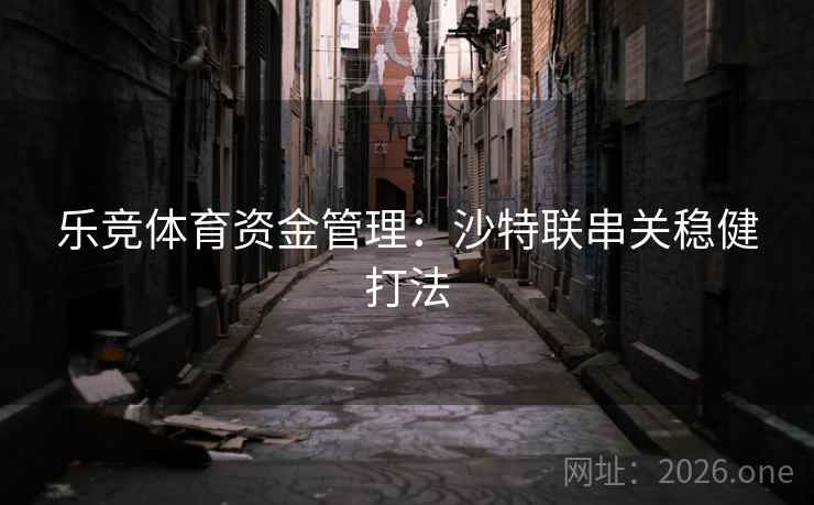 乐竞体育资金管理：沙特联串关稳健打法