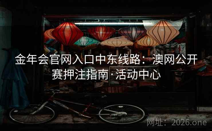 金年会官网入口中东线路：澳网公开赛押注指南·活动中心
