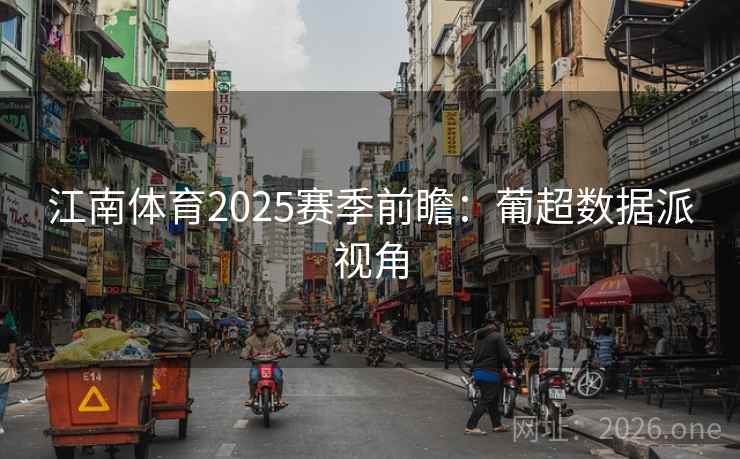 江南体育2025赛季前瞻:葡超数据派视角