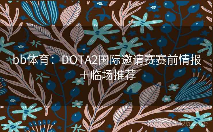 bb体育:DOTA2国际邀请赛赛前情报+临场推荐