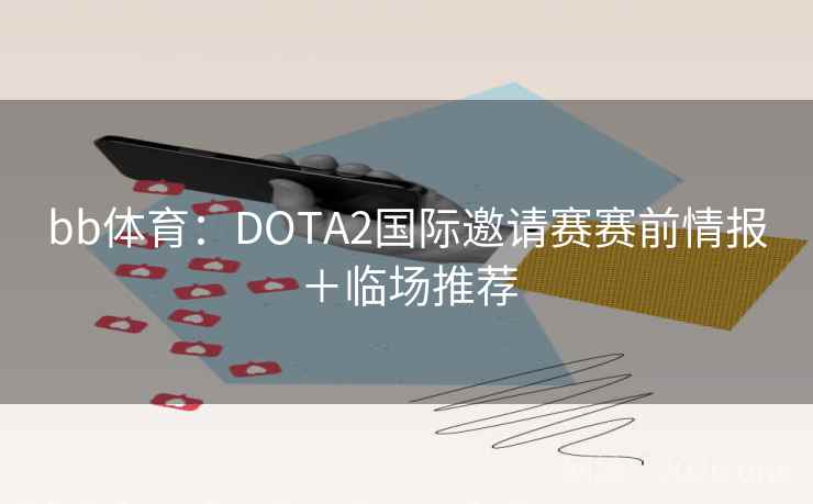 bb体育:DOTA2国际邀请赛赛前情报+临场推荐