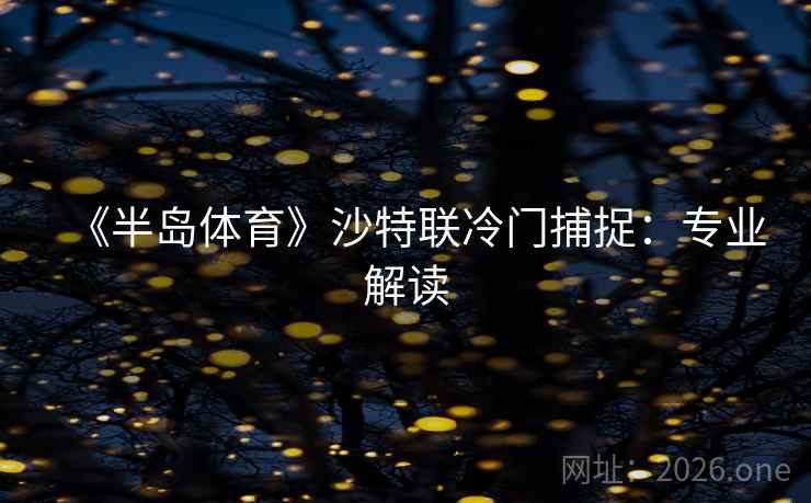 《半岛体育》沙特联冷门捕捉：专业解读