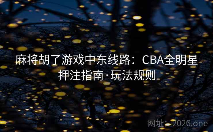 麻将胡了游戏中东线路：CBA全明星押注指南·玩法规则