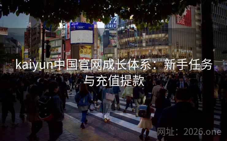 kaiyun中国官网成长体系：新手任务与充值提款