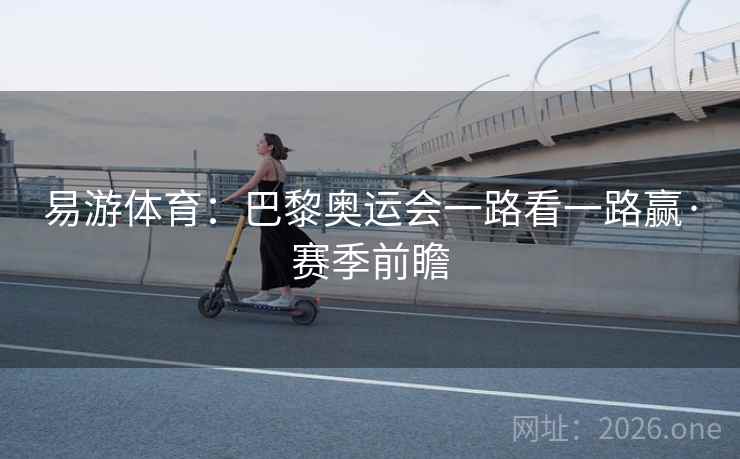 易游体育：巴黎奥运会一路看一路赢·赛季前瞻