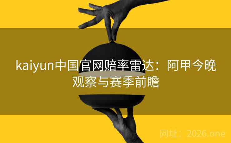 kaiyun中国官网赔率雷达：阿甲今晚观察与赛季前瞻