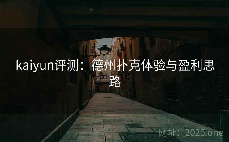 kaiyun评测：德州扑克体验与盈利思路