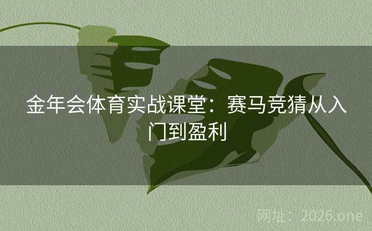 金年会体育实战课堂：赛马竞猜从入门到盈利