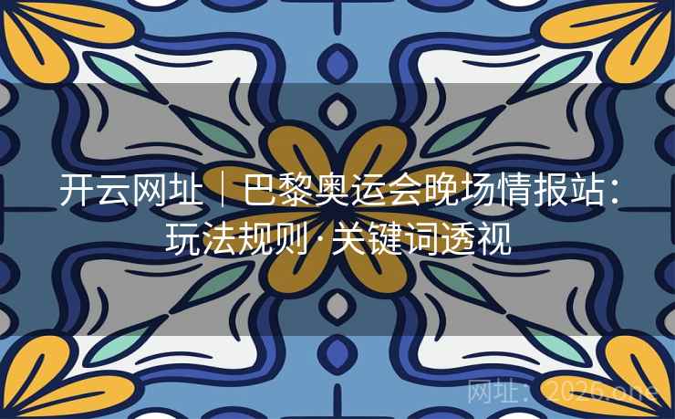 开云网址|巴黎奥运会晚场情报站:玩法规则·关键词透视