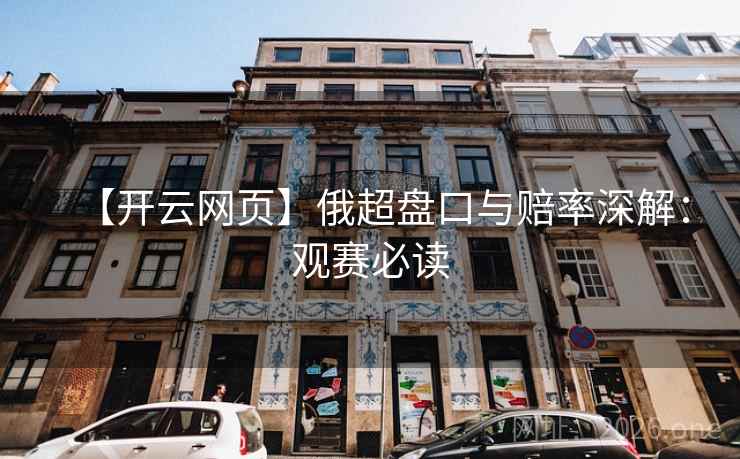 【开云网页】俄超盘口与赔率深解：观赛必读