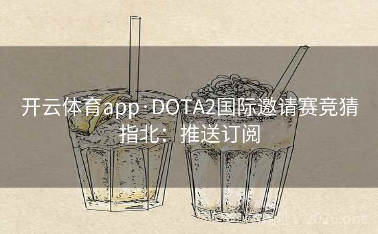 开云体育app·DOTA2国际邀请赛竞猜指北:推送订阅