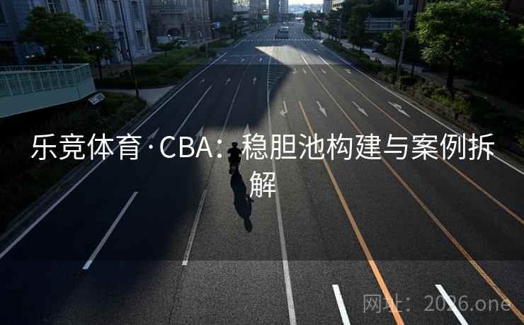 乐竞体育·CBA：稳胆池构建与案例拆解
