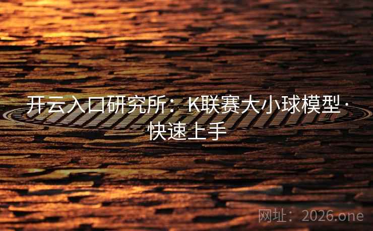 开云入口研究所:K联赛大小球模型·快速上手